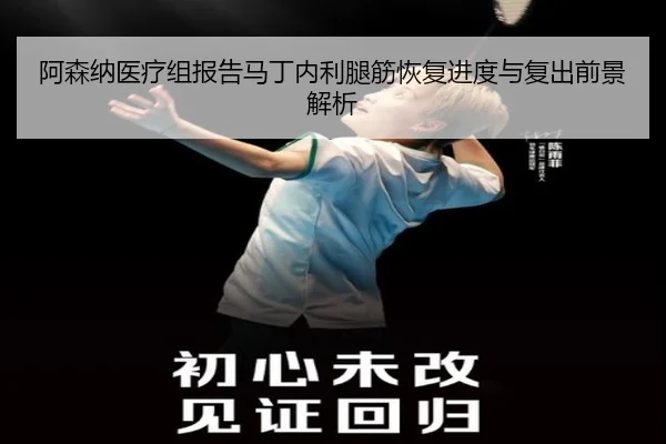阿森纳医疗组报告马丁内利腿筋恢复进度与复出前景解析