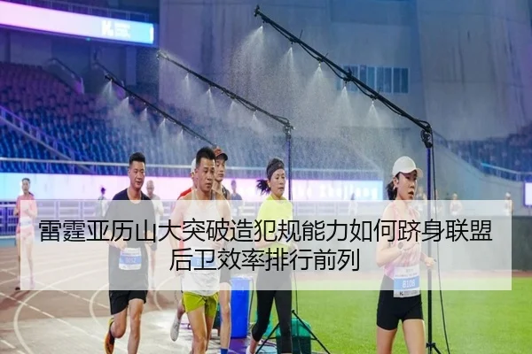 雷霆亚历山大突破造犯规能力如何跻身联盟后卫效率排行前列