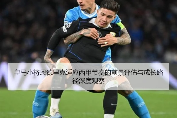 皇马小将恩德里克适应西甲节奏的前景评估与成长路径深度观察