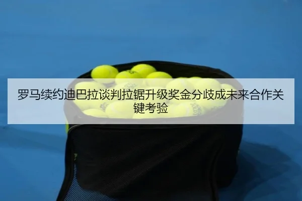 罗马续约迪巴拉谈判拉锯升级奖金分歧成未来合作关键考验